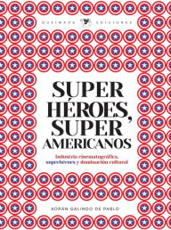 Superhéroes, súper americanos: Industria cinematográfica, superhéroes y dominación cultural Adrián Galindo Author
