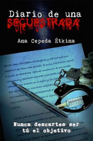 Diario de una secuestrada: Nunca descartes ser tú el objetivo Ana Cepeda Étkina Author