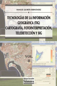 Tecnologías de la Información Geográfica (TIG). Vol. 2: Cartografía, Fotointerpretación, Teledetección y SIG - Manuel Quirós Hernández