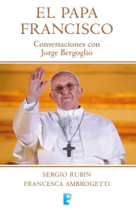 El Papa Francisco. Conversaciones con Jorge Bergoglio Francesca Ambrogetti Author