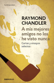 A mis mejores amigos no los he visto nunca: Cartas y ensayos selectos Raymond Chandler Author