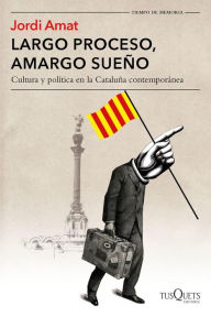 Largo proceso, amargo sueño: Cultura y política en la Cataluña contemporánea - Jordi Amat