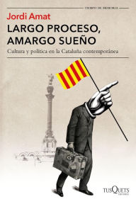Largo proceso, amargo sueño: Cultura y política en la Cataluña contemporánea Jordi Amat Author