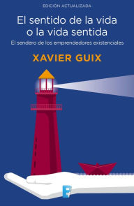 El sentido de la vida o la vida sentida: El sendero de los emprendedores existenciales - Xavier Guix
