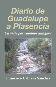 Diario de Guadalupe a Plasencia: Un viaje por caminos antiguos Francisco Cabrera Sánchez Author