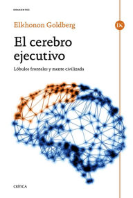 El cerebro ejecutivo: Lóbulos frontales y mente civilizada - Elkhonon Goldberg