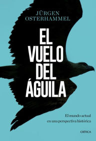 El vuelo del águila: El mundo actual en una perspectiva histórica - Jürgen Osterhammel