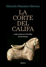La corte del califa: Cuatro años en la Córdoba de los omeyas Eduardo Manzano Author