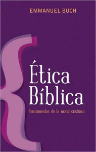 Etica biblica: Fundamentos de la moral cristiana - Emmanuel Buch
