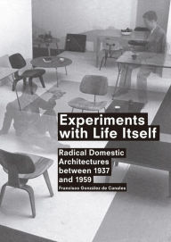 Experiments with Life Itself: Radical Domestic Architectures Between 1937 and 1959 Francisco Gonzalez de Canales Author