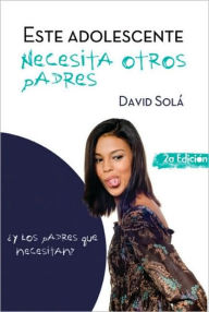Este adolescente necesita otros padres: Y los padres que necesitan? David Sola Author