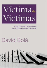 Victima de victimas: Teoria, practica y aplicaciones de las constelaciones familiares - David Sola