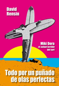 Todo por un puñado de olas perfectas: Miki Dora, l'enfant terrible del surf - David Rensin