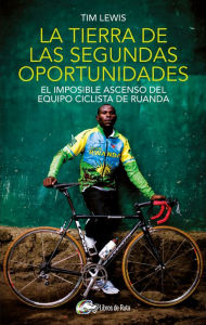 La tierra de las segundas oportunidades: El imposible ascenso del equipo ciclista de Ruanda Tim Lewis Author
