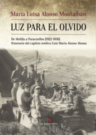 Luz para el olvido: De Melilla a Paracuellos (1922-1936) Itinerario del capitán médico Luis María Alonso Alonso - María Luisa Alonso Montalbán
