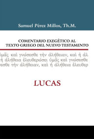 Comentario exegetico al texto griego del Nuevo Testamento: Lucas Samuel Millos Author