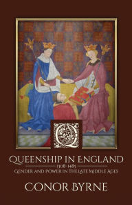 Queenship in England: 1308-1485 Gender and Power in the Late Middle Ages - Conor Byrne