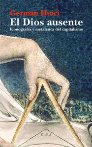 El Dios ausente: Iconografía y metafísica del capitalismo Germán Huici Author