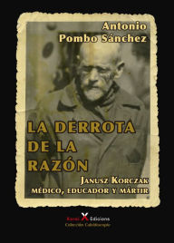 La derrota de la razÃ³n: Janusz Korczak: mÃ©dico, educador y mÃ¡rtir Antonio Pombo SÃ¡nchez Author