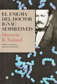 El enigma del doctor Semmelweis: Fiebres de parto y gï¿½rmenes mortales Sherwin B. Nuland Author