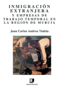 Inmigraci�n extranjera y empresas de trabajo temporal en la Regi�n de Murcia - Juan Carlos Andreo Tudela