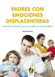 Padres con emociones displacenteras. Cuando la historia personal daña la parentalidad José Serrano Serrano Author