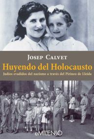 Huyendo del Holocausto: Judíos evadidos del nazismo a través del Pirineo de Lleida Josep Calvet Bellera Author