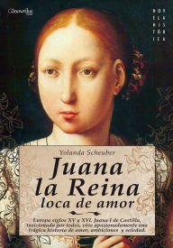 Juana la Reina: Europa, siglos XV y XVI. Juana I de Castilla, traicionada por todos, vive apasionadamente una trÃ¡gina historia de amor, ambiciones y