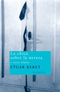 La chica sobre la nevera: y otros relatos - Etgar Keret