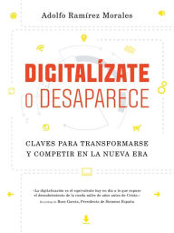DigitalÃ­zate o desaparece: Claves para transformarse y competir en la nueva era Adolfo RamÃ­rez Morales Author