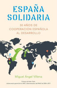 España solidaria: Historia de la cooperación española al desarrollo (1986-2016) Miguel Ángel Villena García Author
