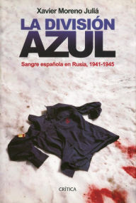 La División Azul: Sangre española en Rusia, 1941-1945 - Xavier Moreno Juliá