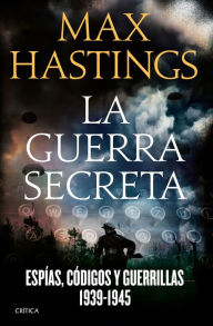 La guerra secreta: EspÃ­as, cÃ³digos y guerrillas, 1939-1945 Max Hastings Author