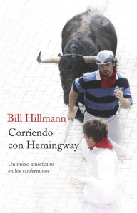 Corriendo con Hemingway: Un mozo americano en los Sanfermines - Bill Hillmann