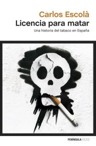 Licencia para matar: Una historia del tabaco en EspaÃ±a Carlos EscolÃ  Author
