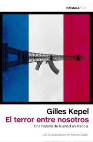El terror entre nosotros: Una historia de la yihad en Francia Gilles Kepel Author