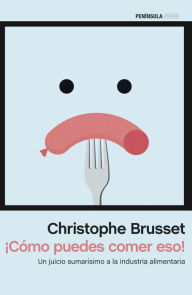 Â¡CÃ³mo puedes comer eso!: Un juicio sumarÃ­simo a la industria alimentaria Christophe Brusset Author