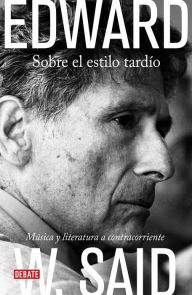 Sobre el estilo tardÃ­o: MÃºsica y literatura a contracorriente Edward W. Said Author