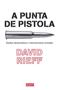 A punta de pistola: SueÃ±os democrÃ¡ticos e intervenciones armadas David Rieff Author