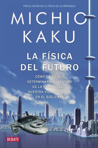 La fÃ­sica del futuro: CÃ³mo la ciencia determinarÃ¡ el destino de la humanidad y nuestra vida cotidiana en el siglo XXII Michio Kaku Author