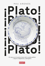 Plato!: 32 viajes por el mundo en busca de la comida perfecta y algunas indigestiones y desengaños - Pau Arenós