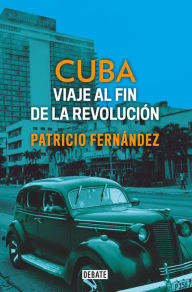 Cuba: Viaje al fin de la revolución / Cuba. Journey to the End of the Revolution Patricio Fernandez Author