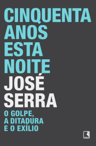 Cinquenta anos esta noite: O golpe, a Ditadura e o exÃ­lio Jose Serra Author