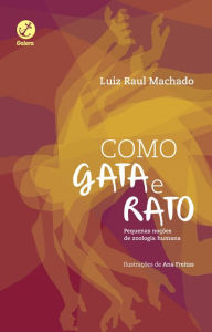 Como gata e rato, como cão e gata: Pequenas noções de zoologia humana Luiz Raul Machado Author