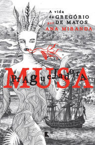 Musa praguejadora: A vida de Gregório de Matos Ana Miranda Author