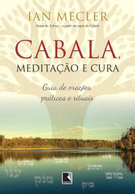 Cabala, meditação e cura: Guia de orações, práticas e rituais Ian Mecler Author