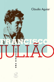 Francisco JuliÃ£o: Uma biografia ClÃ¡udio Aguiar Author