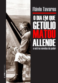 O dia em que GetÃºlio matou Allende e outras novelas do poder Flavio Tavares Author