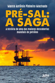 Pré-Sal: a saga: A história de uma das maiores descobertas mundiais de petróleo Marco Antônio Pinheiro Machado Author