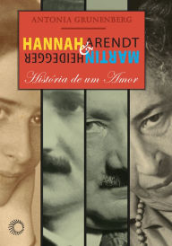 Hannah Arendt e Martin Heidegger: História de um amor Antonia Grunenberg Author